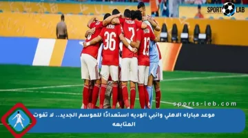 موعد مباراة الأهلي وإنبي الودية استعدادًا للموسم الجديد.. لا تفوت المتابعة